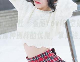 MiStar魅妍社 – 看丽Yovi的空姐，“飞”出那种别样的优雅，掌声送上！