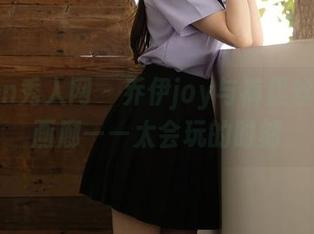 Xiuren秀人网 – 乔伊joy与裤里丝的精选画廊——太会玩的时刻
