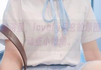 恍惚间的浴室，lovely呆玄的原图带你搅动些小情绪。