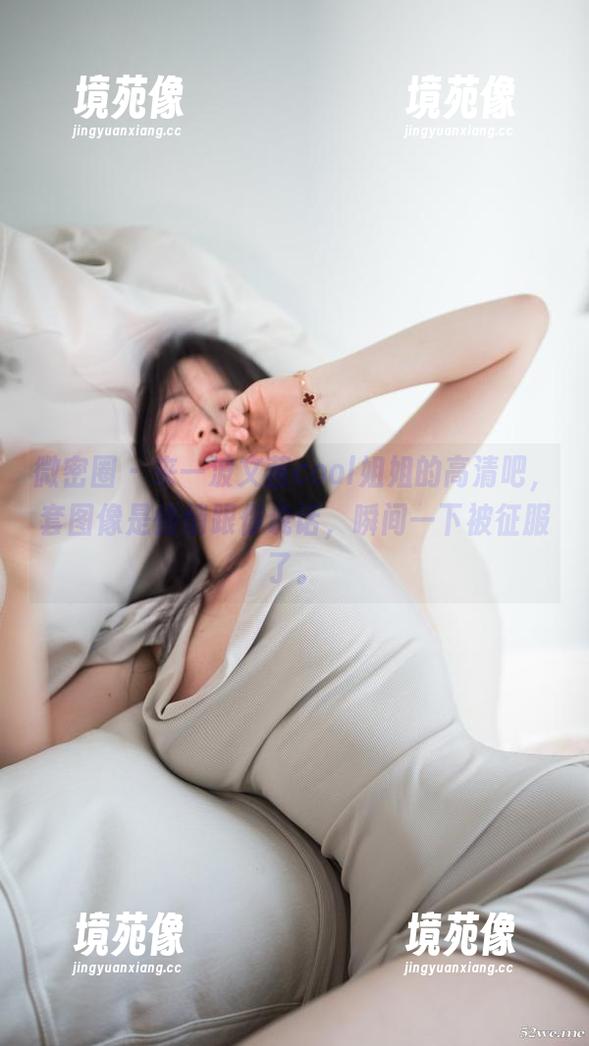 微密圈 - 来一波文茜cool姐姐的高清吧，套图像是悄悄跟你说话，瞬间一下被征服了。