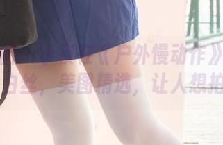 森萝财团 – 小夜在《户外慢动作》里玩起了15D白丝，美图精选，让人想拍拍手！
